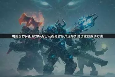 《魔兽世界》怀旧服国际服断连怎么办 三招解决掉线烦恼